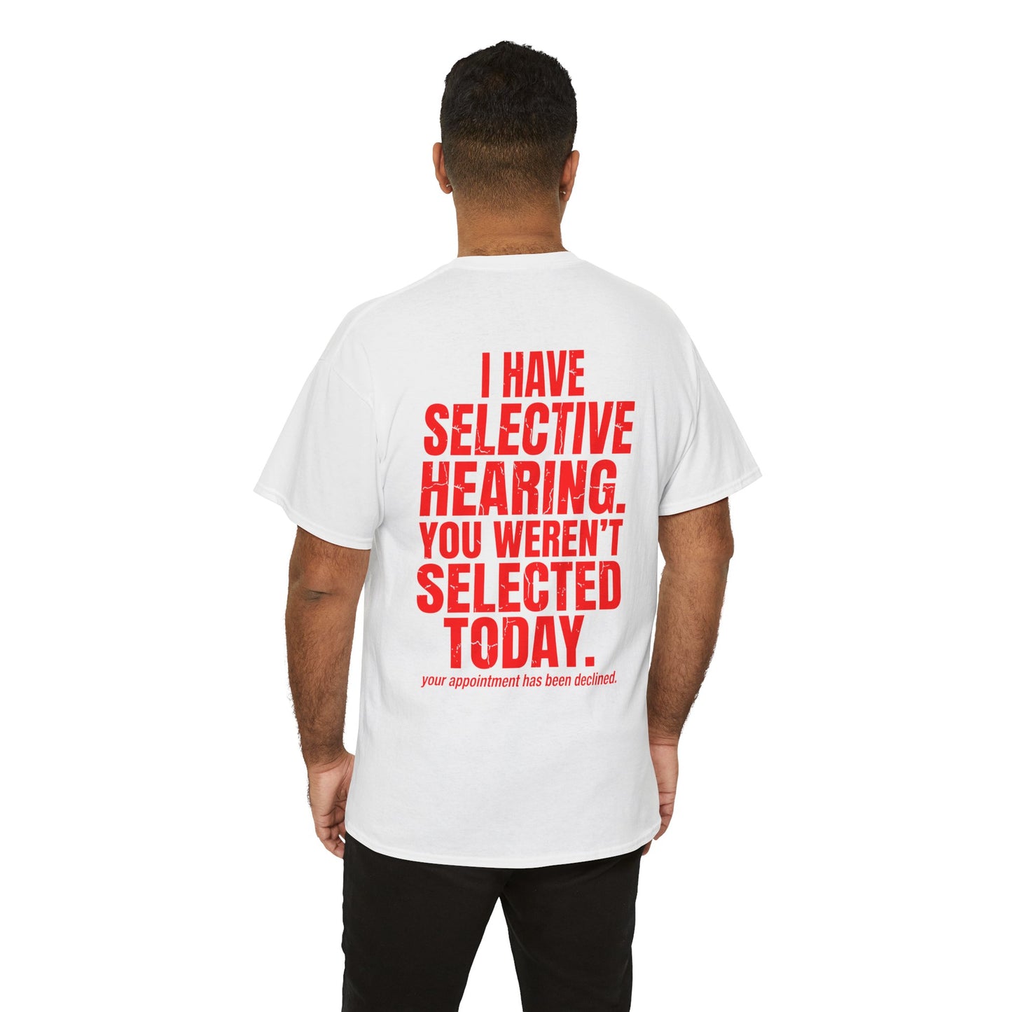 Men wearing A Back print white T-shirt with bold red text reading “I Have Selective Hearing You Weren’t Selected Today” and smaller sarcastic text below.