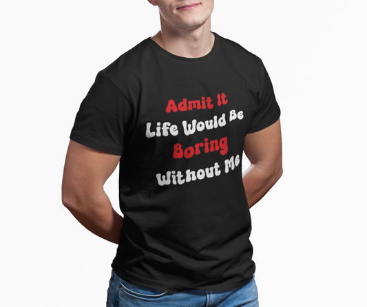 Man wearing the “Admit It Life Would Be Boring Without Me” black t-shirt, showing casual unisex fit and playful sarcastic style.
