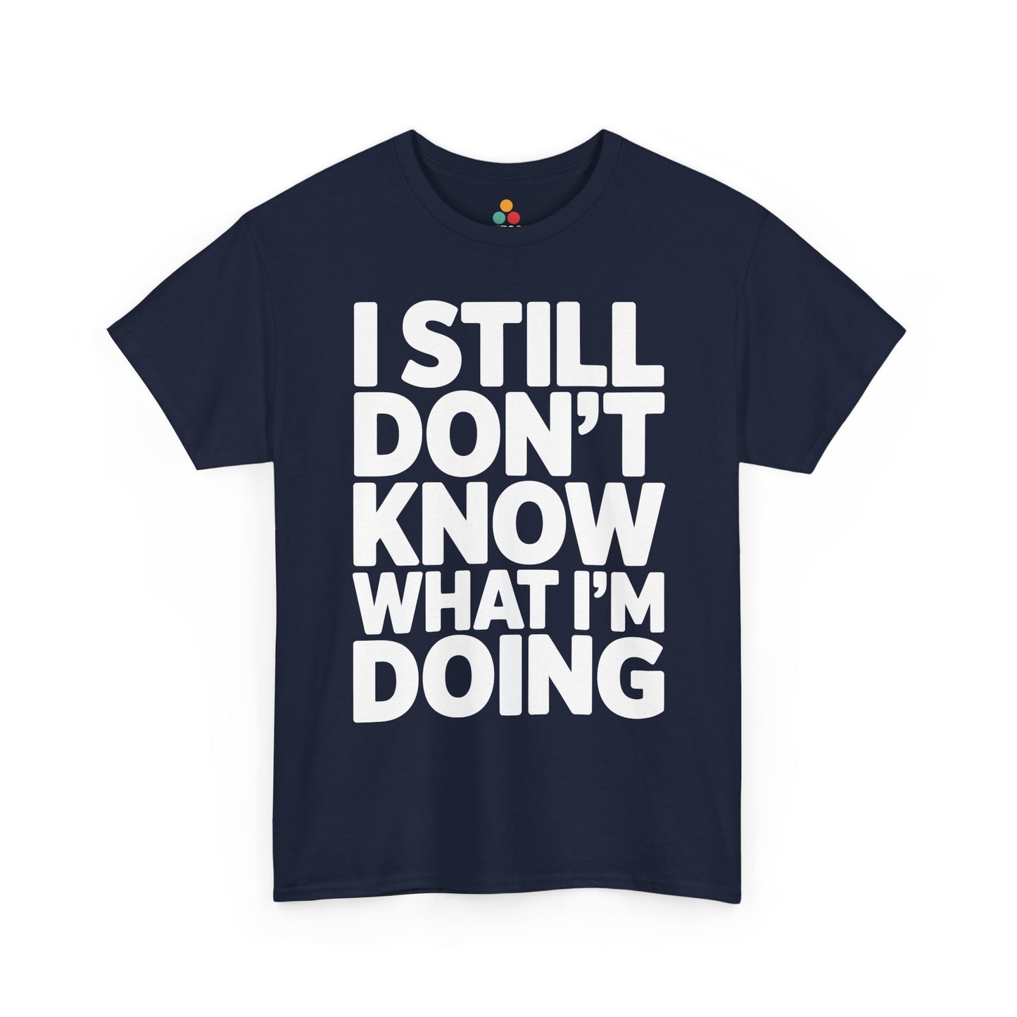Navy blue t-shirt with white text 'I STILL DON'T KNOW WHAT I'M DOING' on a white background | TEEZOCA