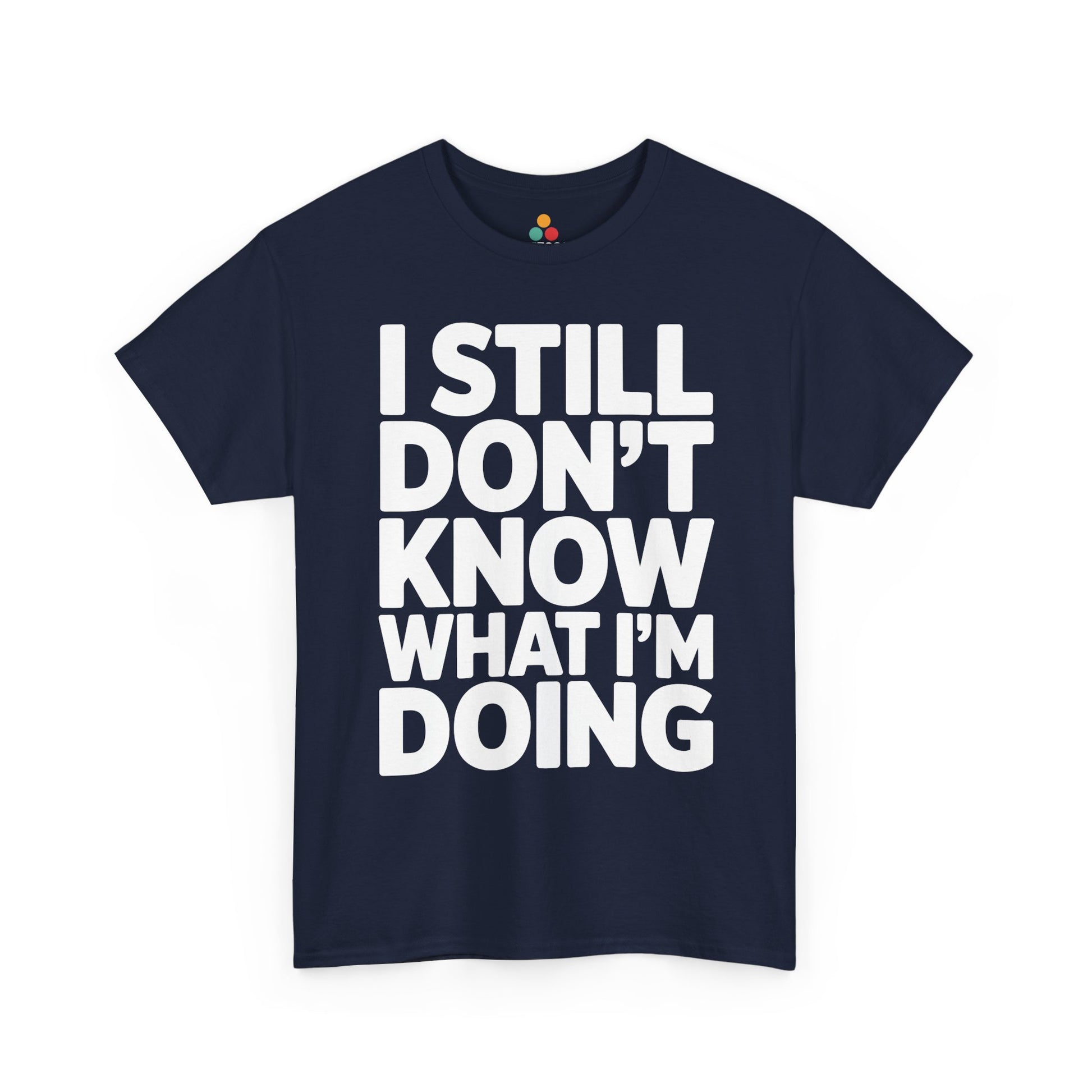 Navy blue t-shirt with white text 'I STILL DON'T KNOW WHAT I'M DOING' on a white background | TEEZOCA