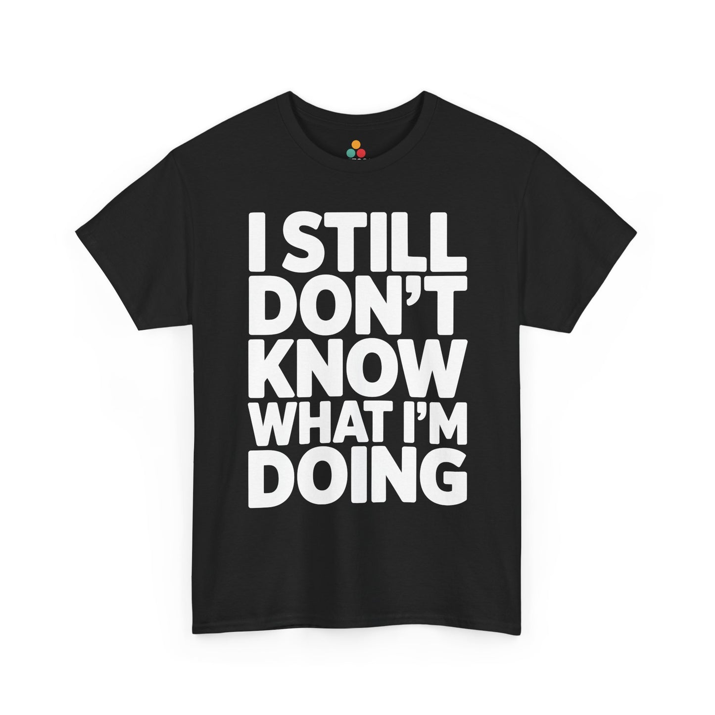 Black t-shirt with white text 'I STILL DON'T KNOW WHAT I'M DOING' on a white background | TEEZOCA