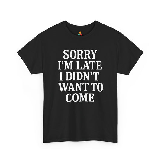“Black t‑shirt with large white text reading ‘Sorry I’m Late I Didn’t Want To Come’, flat front view.”

