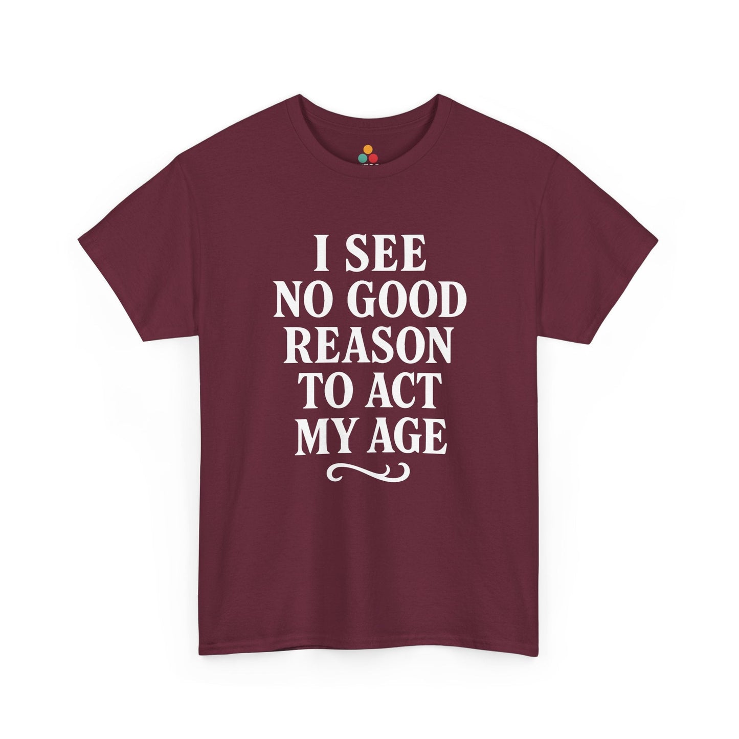 I See No Good Reason To Act My Age Shirt — Funny Not Acting My Age T‑Shirt TEEZOCA