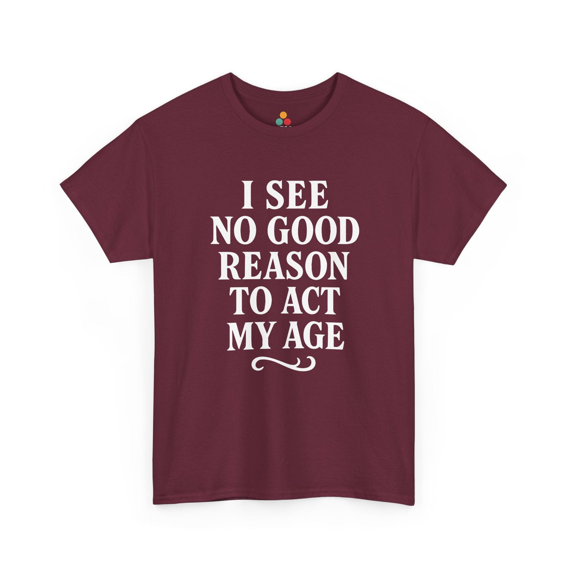 I See No Good Reason To Act My Age Shirt — Funny Not Acting My Age T‑Shirt TEEZOCA