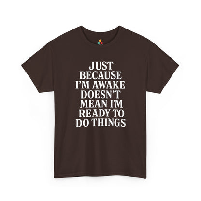 “Brown tee with stacked white sarcastic quote ‘Just Because I’m Awake Doesn’t Mean I’m Ready To Do Things’, flat front.”

