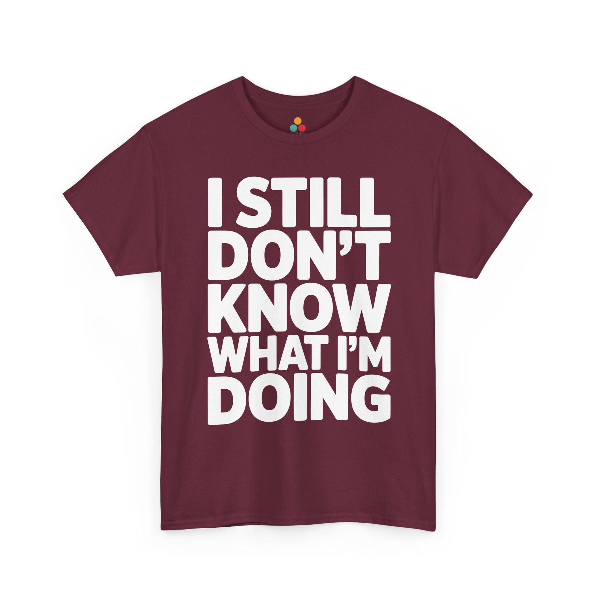 Maroon t-shirt with white text 'I STILL DON'T KNOW WHAT I'M DOING' on a white background | TEEZOCA