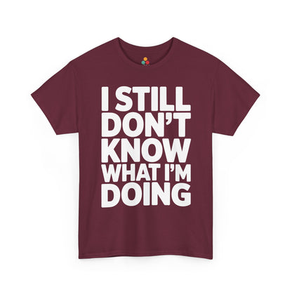 Maroon t-shirt with white text 'I STILL DON'T KNOW WHAT I'M DOING' on a white background | TEEZOCA