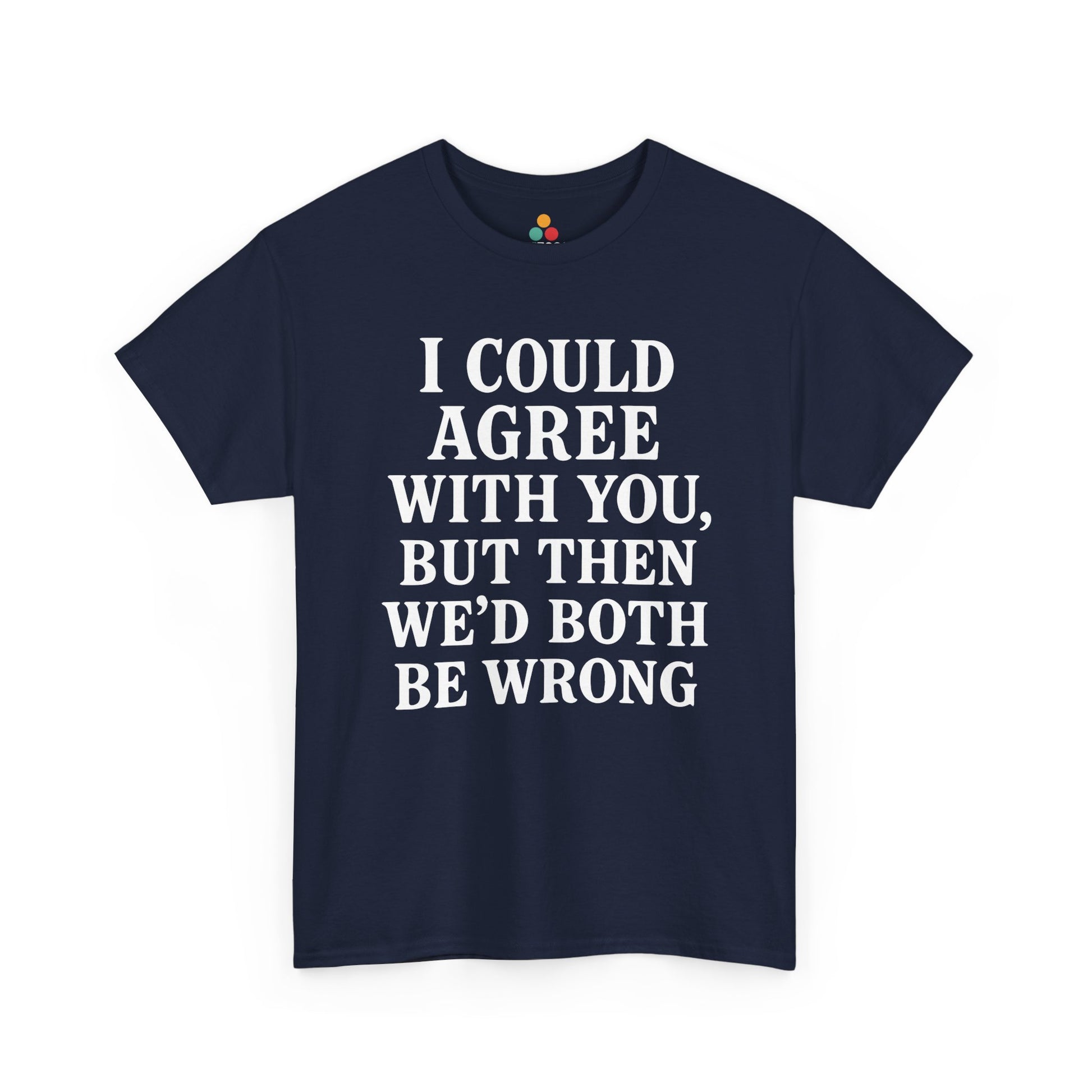 “Navy  t‑shirts with large white ‘I Could Agree With You, But Then We’d Both Be Wrong’ typography, flat front views.”

