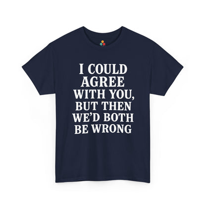 “Navy  t‑shirts with large white ‘I Could Agree With You, But Then We’d Both Be Wrong’ typography, flat front views.”

