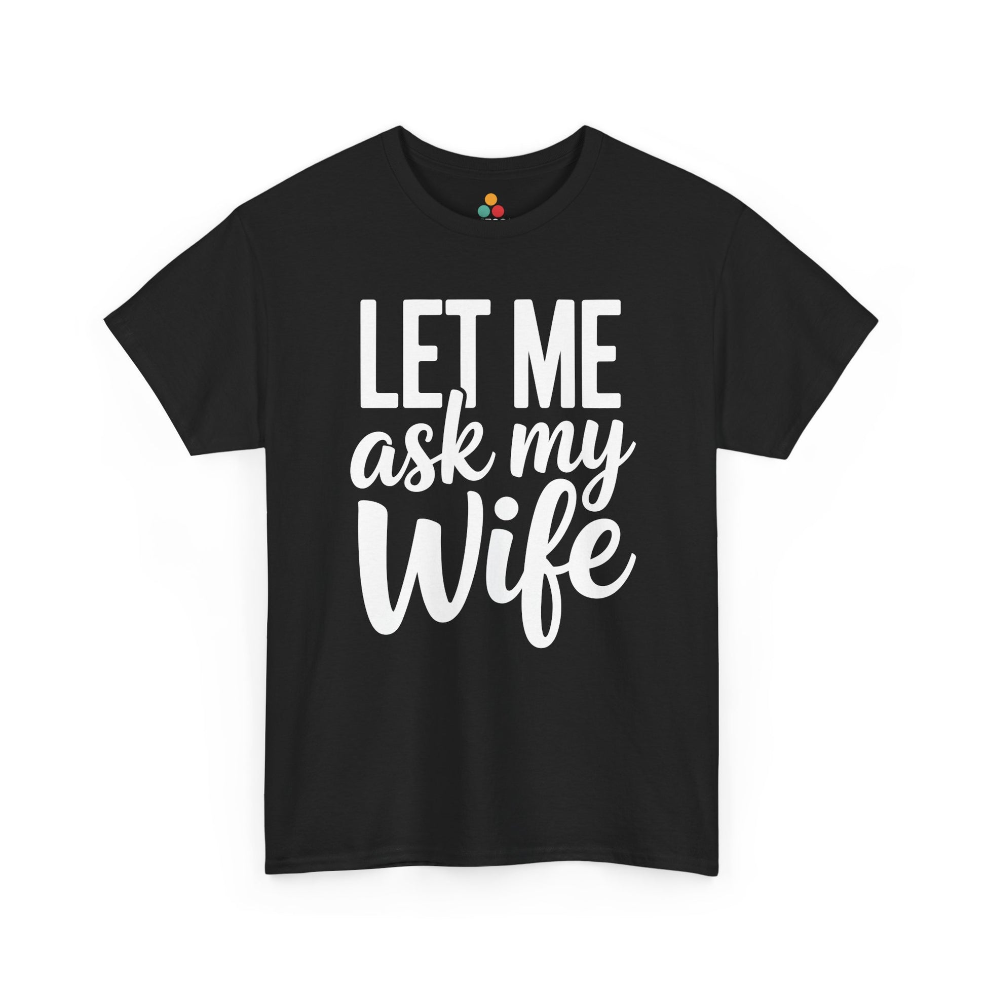  Black t‑shirt with bold white “Let Me Ask My Wife” stacked text, flat front view.​