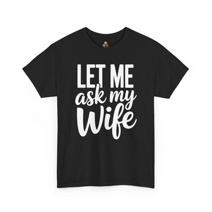  Black t‑shirt with bold white “Let Me Ask My Wife” stacked text, flat front view.​