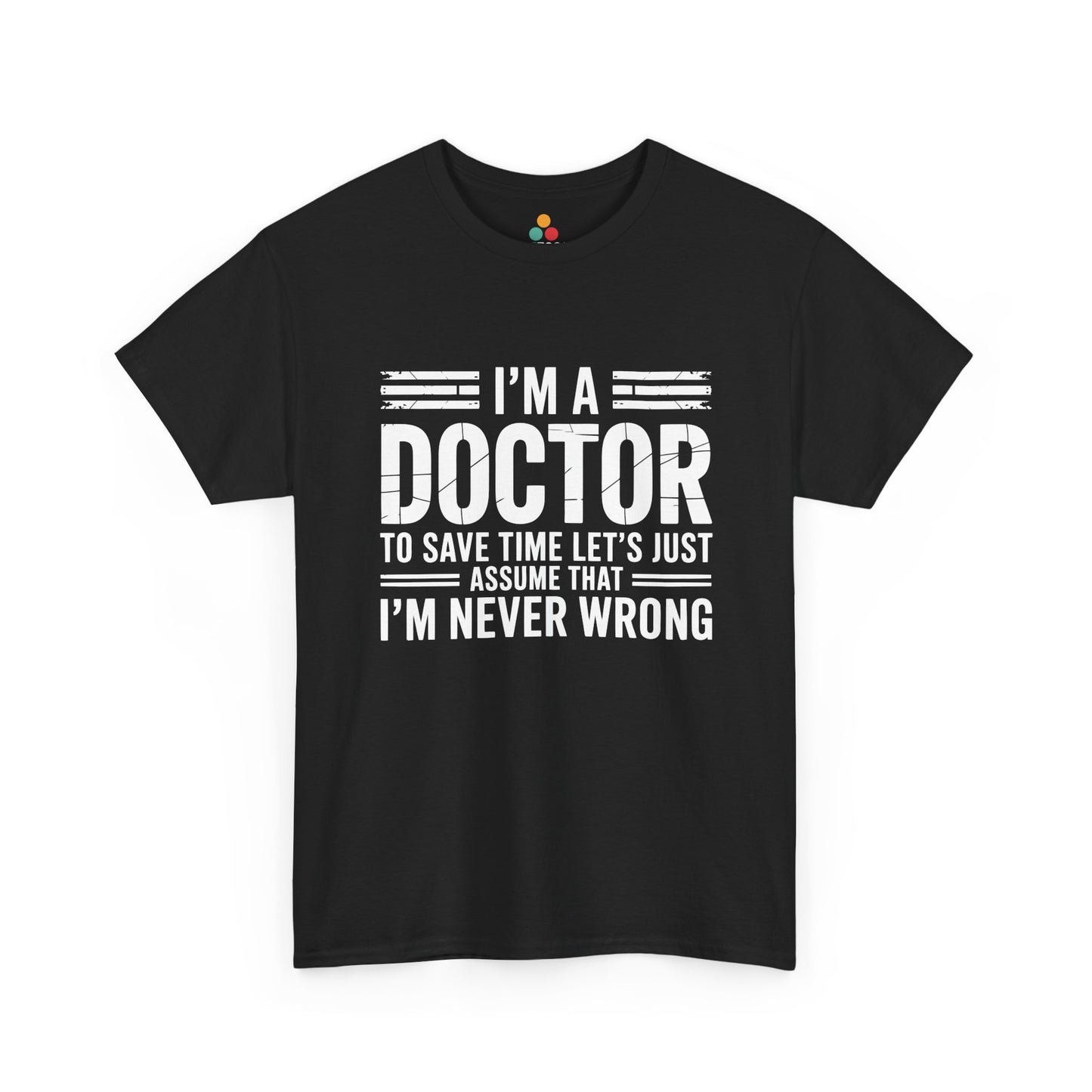 “Teezoca I’m a Doctor To Save Time Let’s Just Assume That I’m Never Wrong shirt, bold distressed white text, black tee, front view.”

