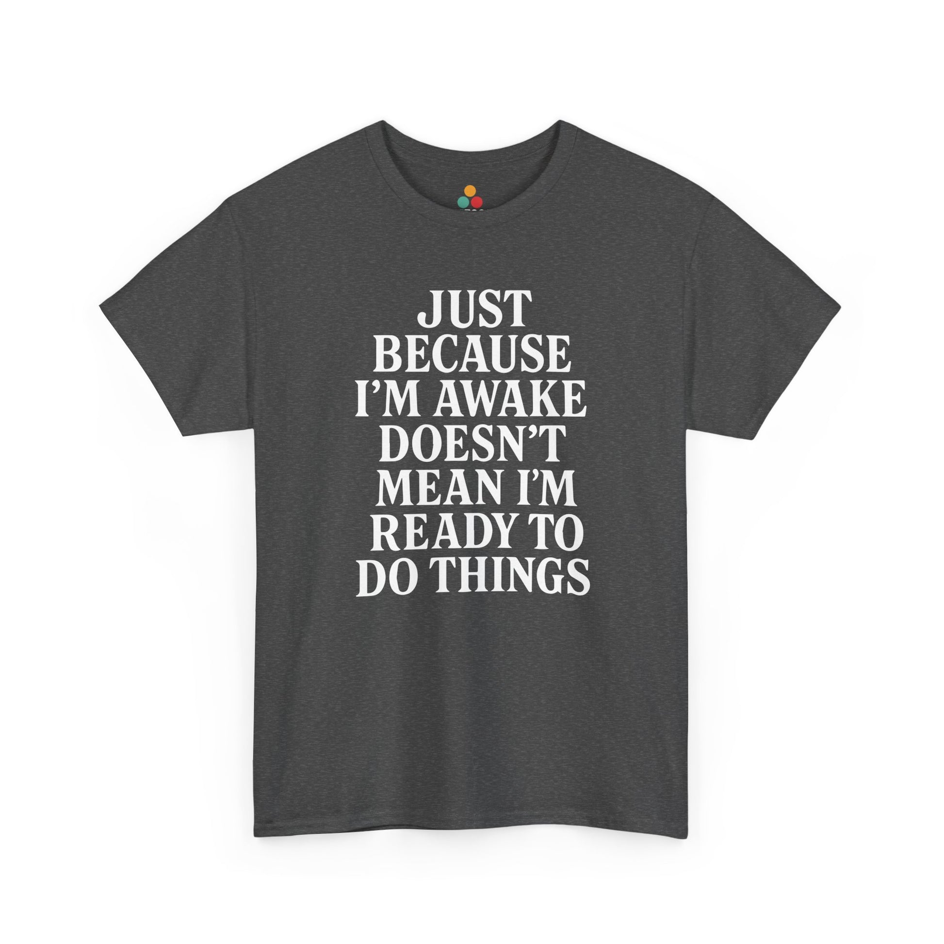 “Dark heather gray t‑shirt with large white ‘Just Because I’m Awake Doesn’t Mean I’m Ready To Do Things’ typography, flat front.”

