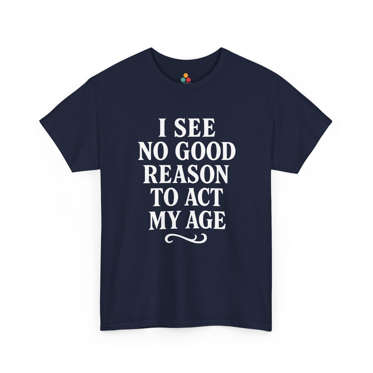 “Navy blue shirt with large white ‘I See No Good Reason To Act My Age’ typography, flat front.”

