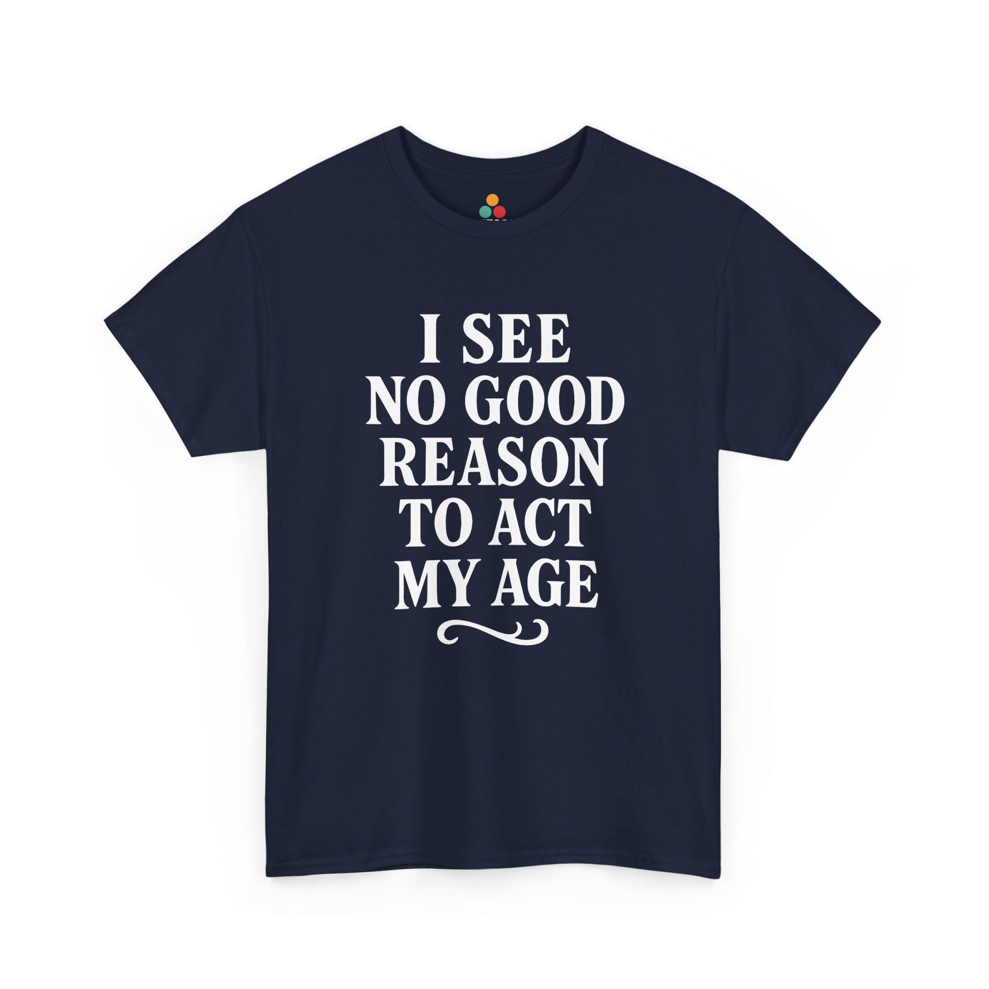 “Navy blue shirt with large white ‘I See No Good Reason To Act My Age’ typography, flat front.”

