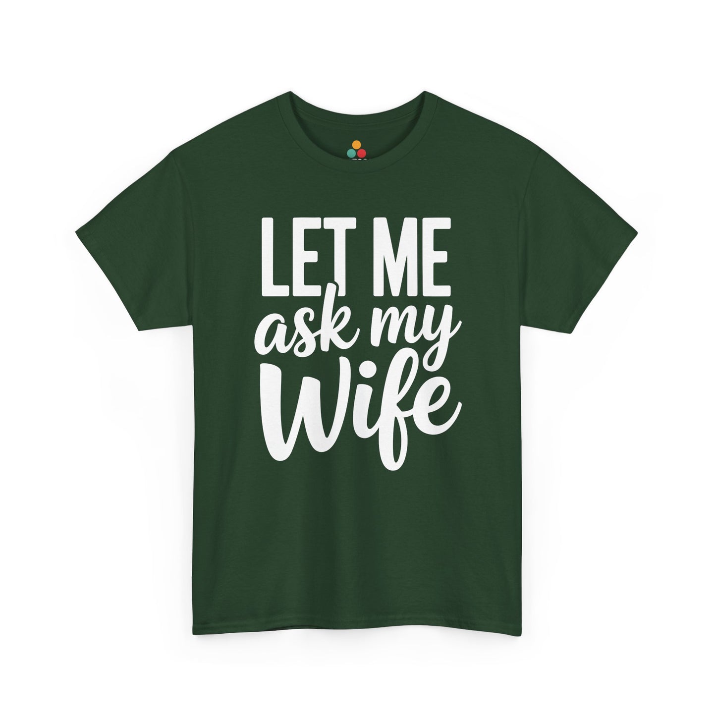 Forest green t‑shirt with bold white “Let Me Ask My Wife” words, flat front view.