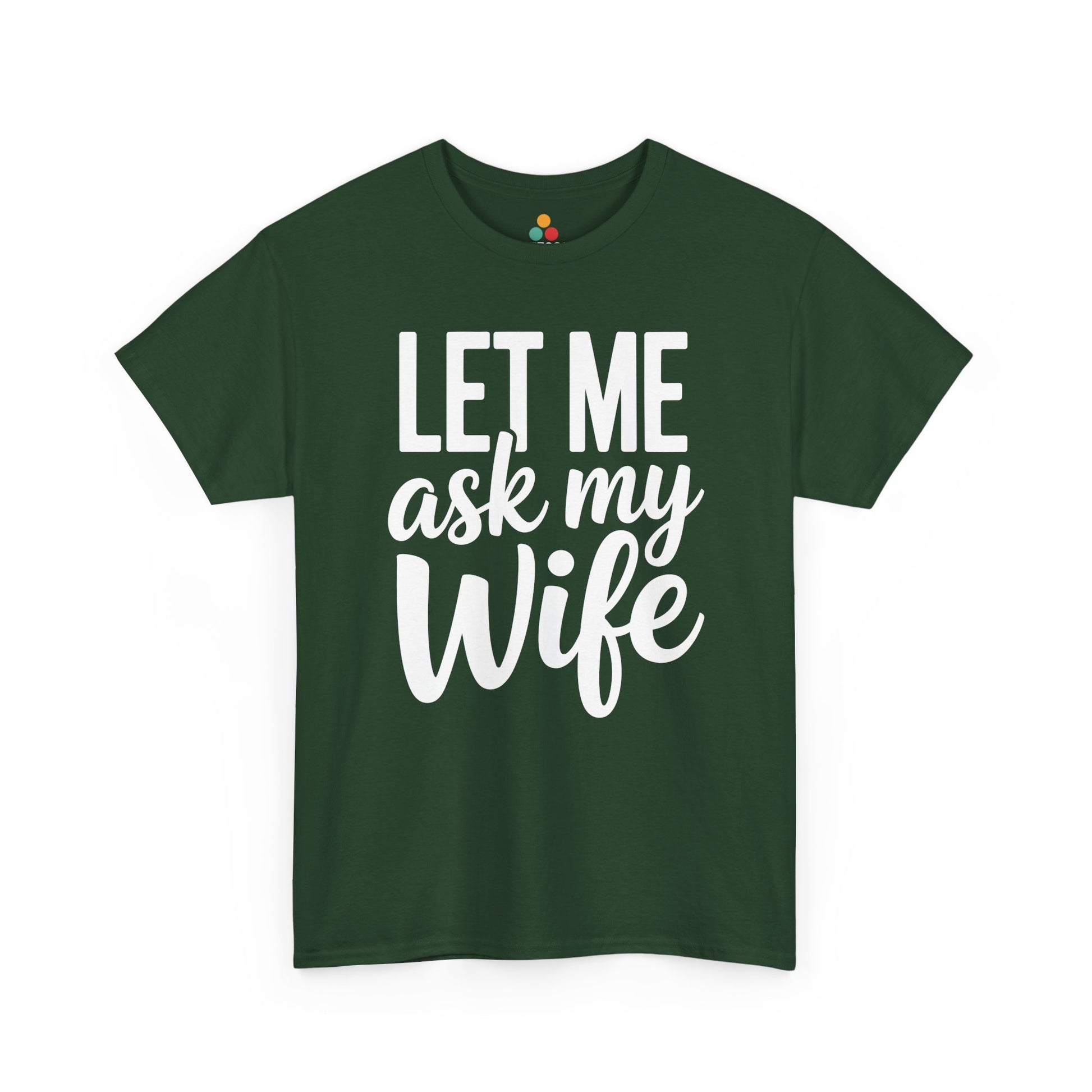 Forest green t‑shirt with bold white “Let Me Ask My Wife” words, flat front view.