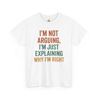 “White t‑shirt with stacked text reading ‘I’m Not Arguing, I’m Just Explaining Why I’m Right’ in orange and green block letters, flat front view.”

