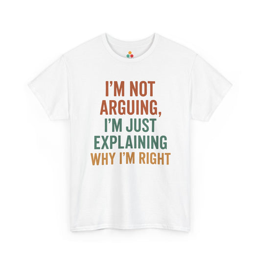 “White t‑shirt with stacked text reading ‘I’m Not Arguing, I’m Just Explaining Why I’m Right’ in orange and green block letters, flat front view.”

