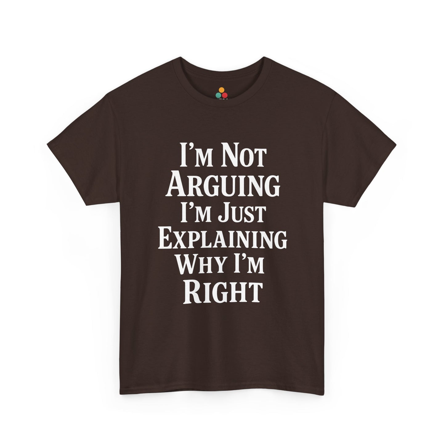 “Teezoca I’m Not Arguing I’m Just Explaining Why I’m Right t-shirt, clean white text design, dark brown tee, front view.”


