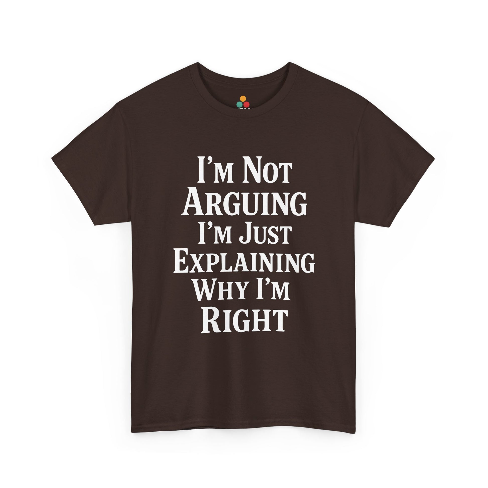 “Teezoca I’m Not Arguing I’m Just Explaining Why I’m Right t-shirt, clean white text design, dark brown tee, front view.”

