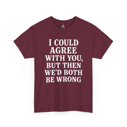“Maroon t‑shirt featuring big white ‘I Could Agree With You, But Then We’d Both Be Wrong’ lettering, flat display.”

