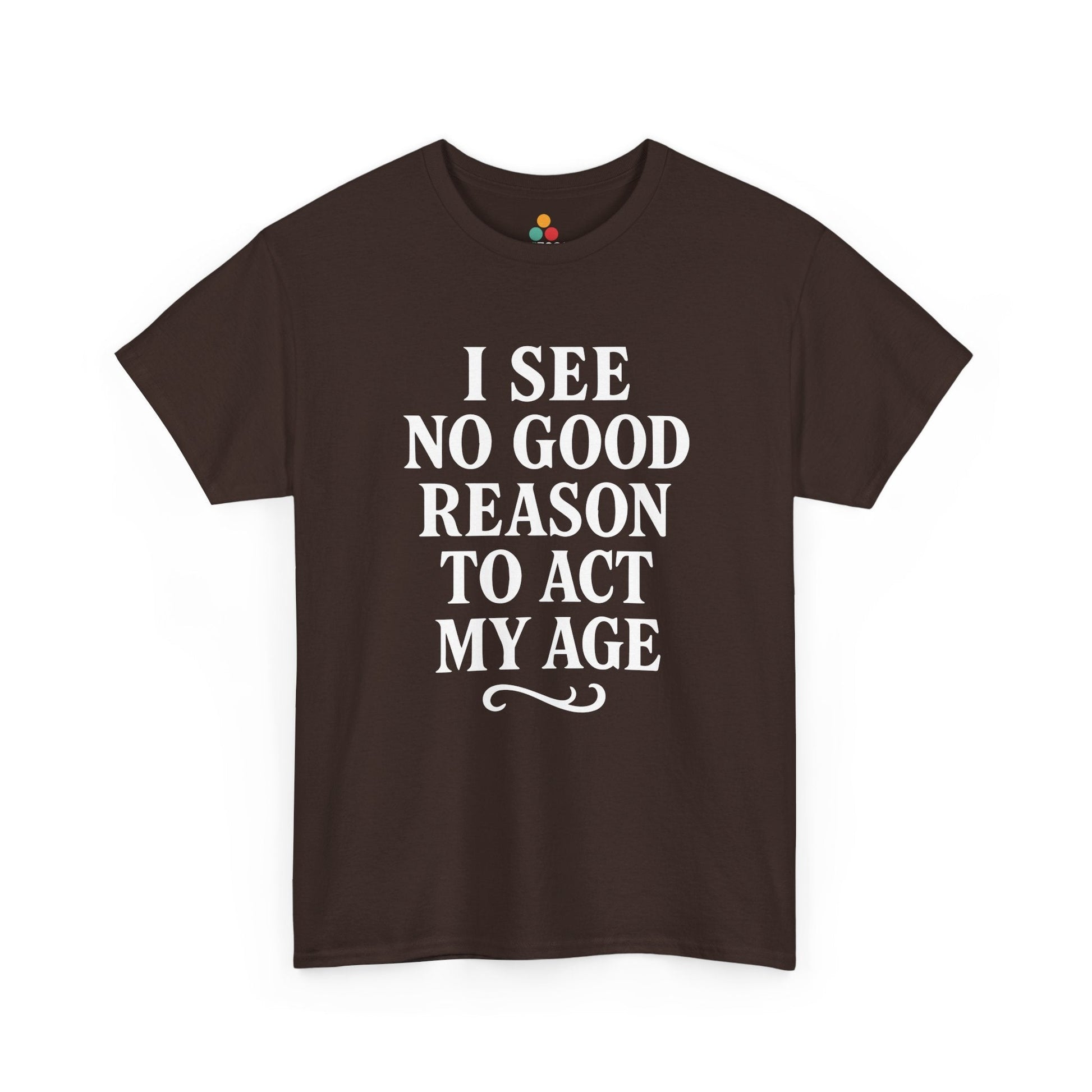 I See No Good Reason To Act My Age Shirt — Funny Not Acting My Age T‑Shirt TEEZOCA