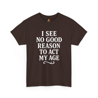 I See No Good Reason To Act My Age Shirt — Funny Not Acting My Age T‑Shirt TEEZOCA