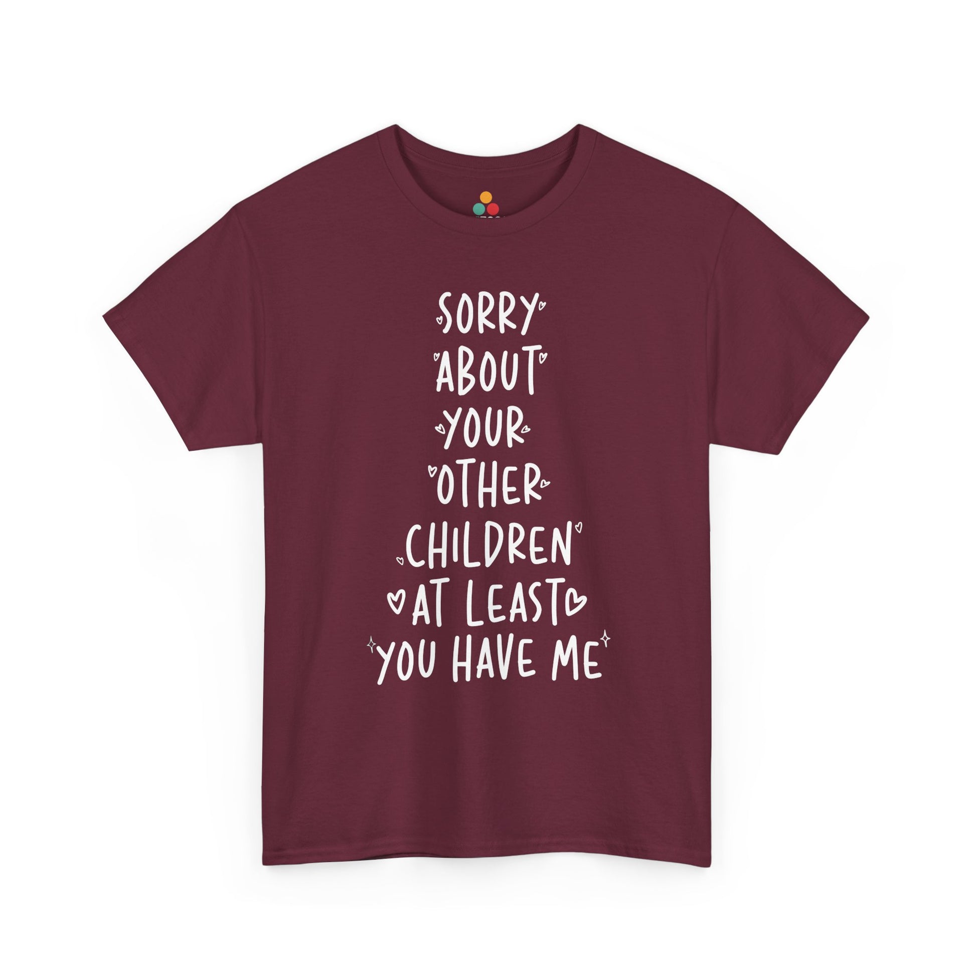 TEEZOCA maroon “Sorry About Your Other Children At Least You Have Me” bold text t‑shirt displayed flat.