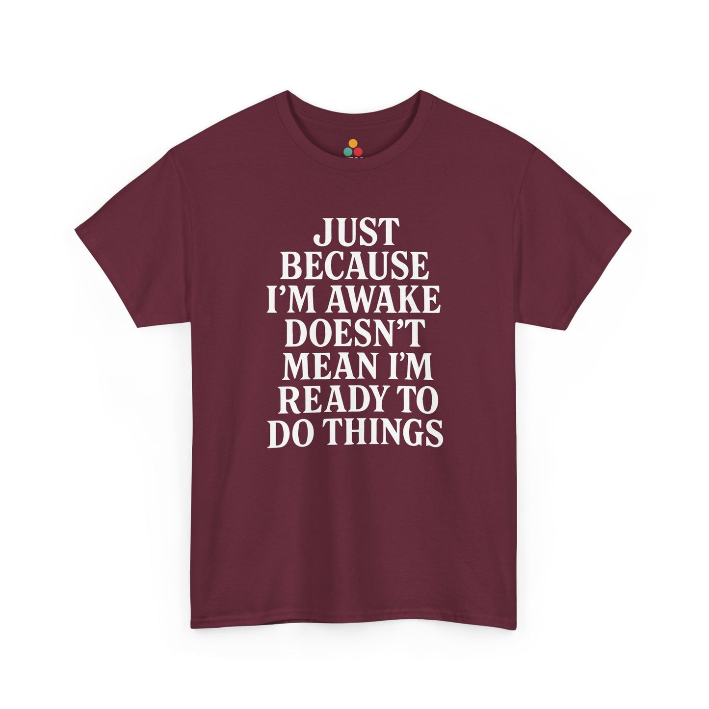 “Maroon t‑shirt featuring big white ‘Just Because I’m Awake Doesn’t Mean I’m Ready To Do Things’ text, flat display.”

