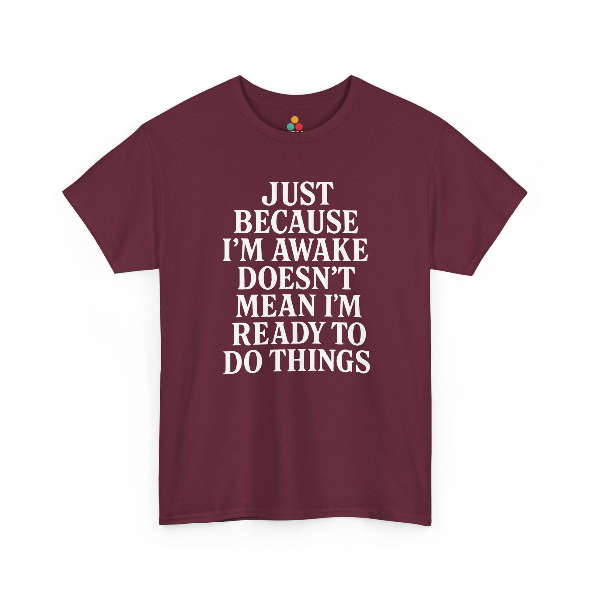 “Maroon t‑shirt featuring big white ‘Just Because I’m Awake Doesn’t Mean I’m Ready To Do Things’ text, flat display.”

