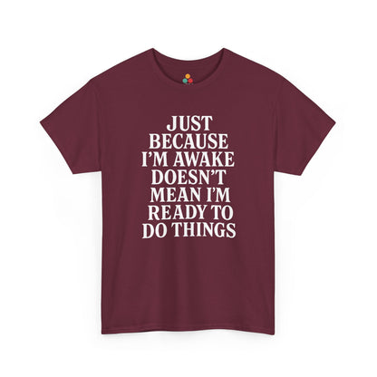 “Maroon t‑shirt featuring big white ‘Just Because I’m Awake Doesn’t Mean I’m Ready To Do Things’ text, flat display.”

