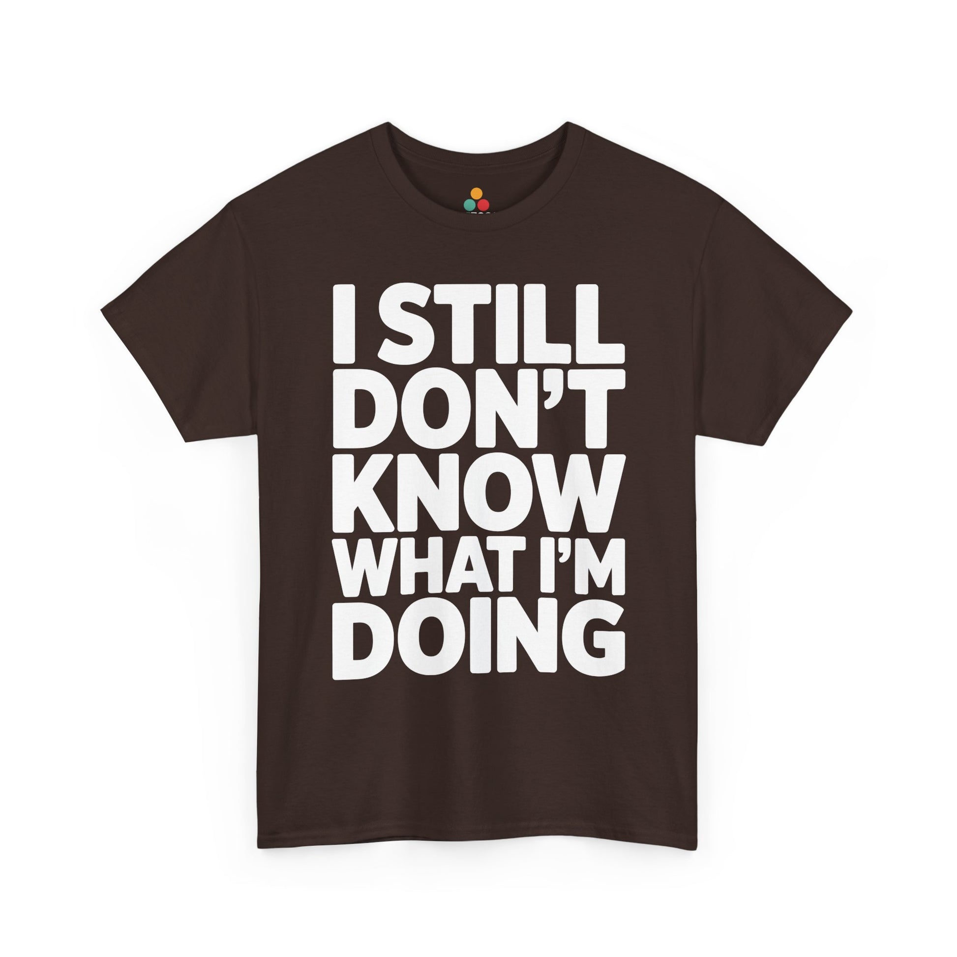Brown t-shirt with white text 'I STILL DON'T KNOW WHAT I'M DOING' on a white background | TEEZOCA