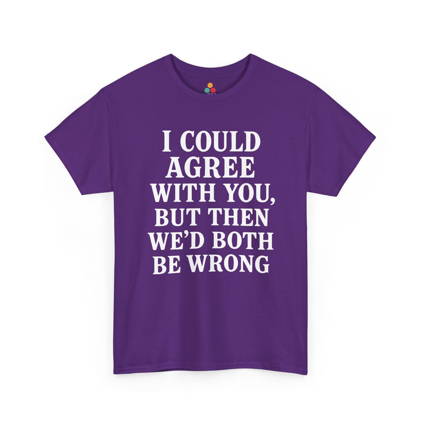 “ purple t‑shirts with large white ‘I Could Agree With You, But Then We’d Both Be Wrong’ typography, flat front views.”
