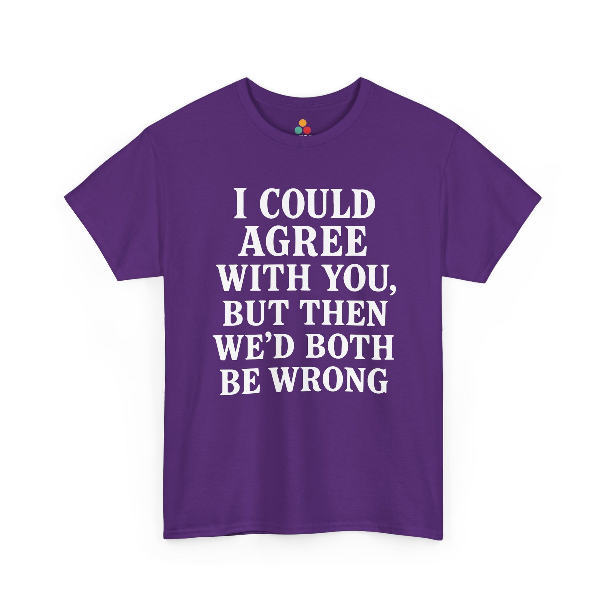 “ purple t‑shirts with large white ‘I Could Agree With You, But Then We’d Both Be Wrong’ typography, flat front views.”

