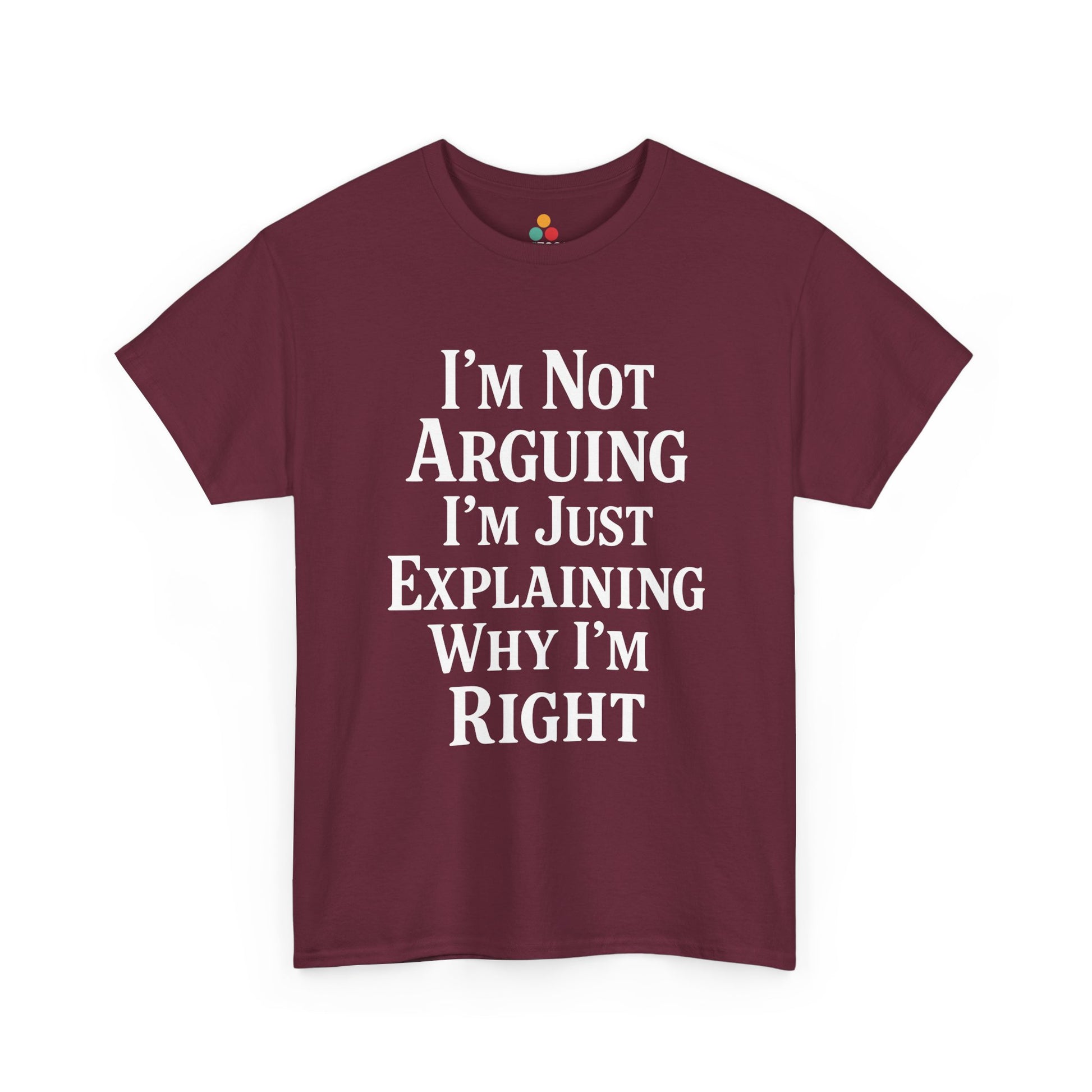 “Teezoca I’m Not Arguing I’m Just Explaining Why I’m Right shirt, funny sarcasm quote in white text, maroon tee, flat front display.”

