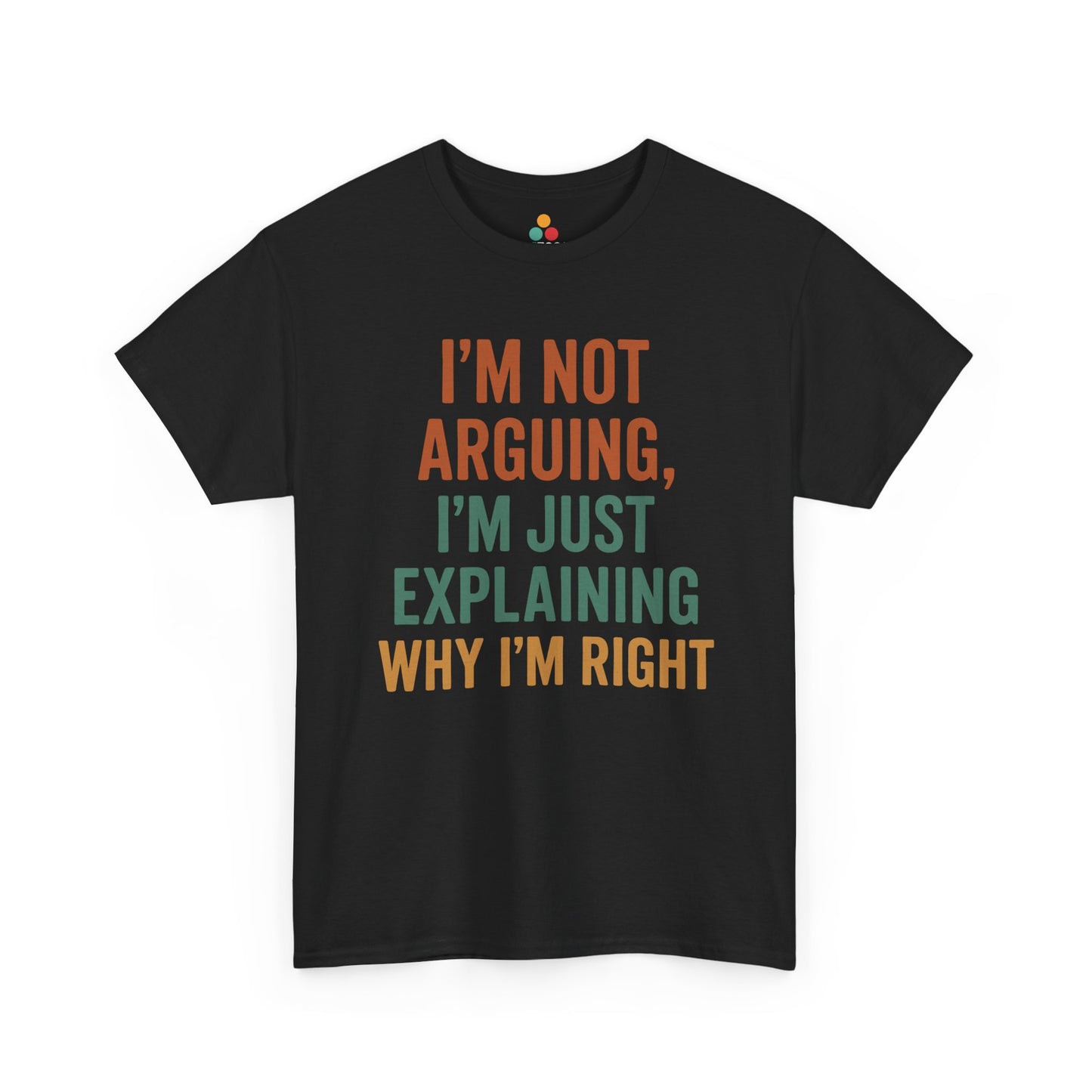 “Black ‘I’m Not Arguing I’m Just Explaining Why I’m Right’ t‑shirt with multicolor text, flat display.”

