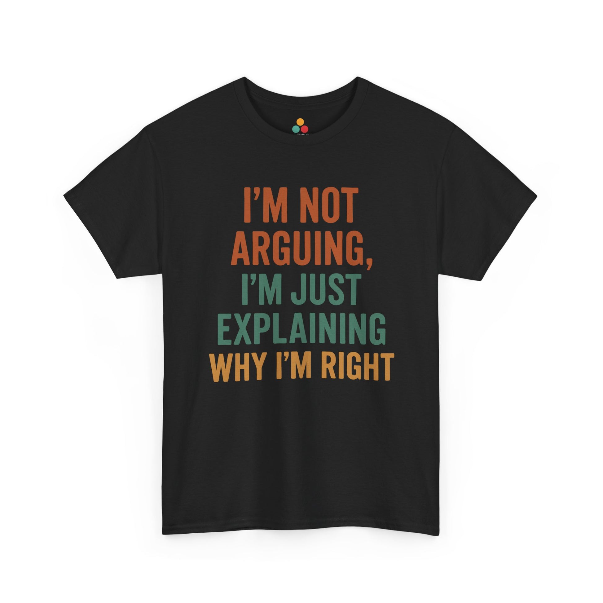 “Black ‘I’m Not Arguing I’m Just Explaining Why I’m Right’ t‑shirt with multicolor text, flat display.”

