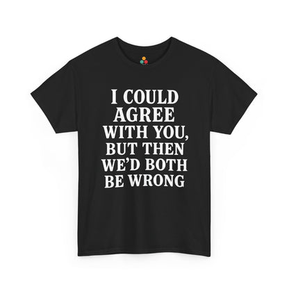 “Black t‑shirt with large white text reading ‘I Could Agree With You, But Then We’d Both Be Wrong’, flat front view.”

