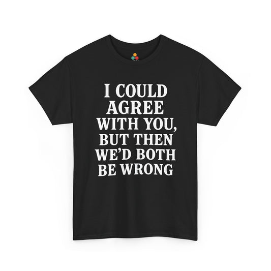 “Black t‑shirt with large white text reading ‘I Could Agree With You, But Then We’d Both Be Wrong’, flat front view.”

