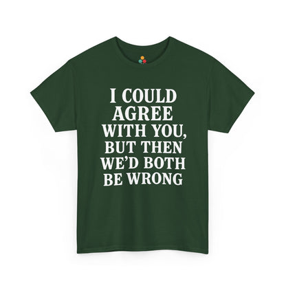 “Forest green funny debate shirt with bold white saying ‘I Could Agree With You, But Then We’d Both Be Wrong’, flat view.”

