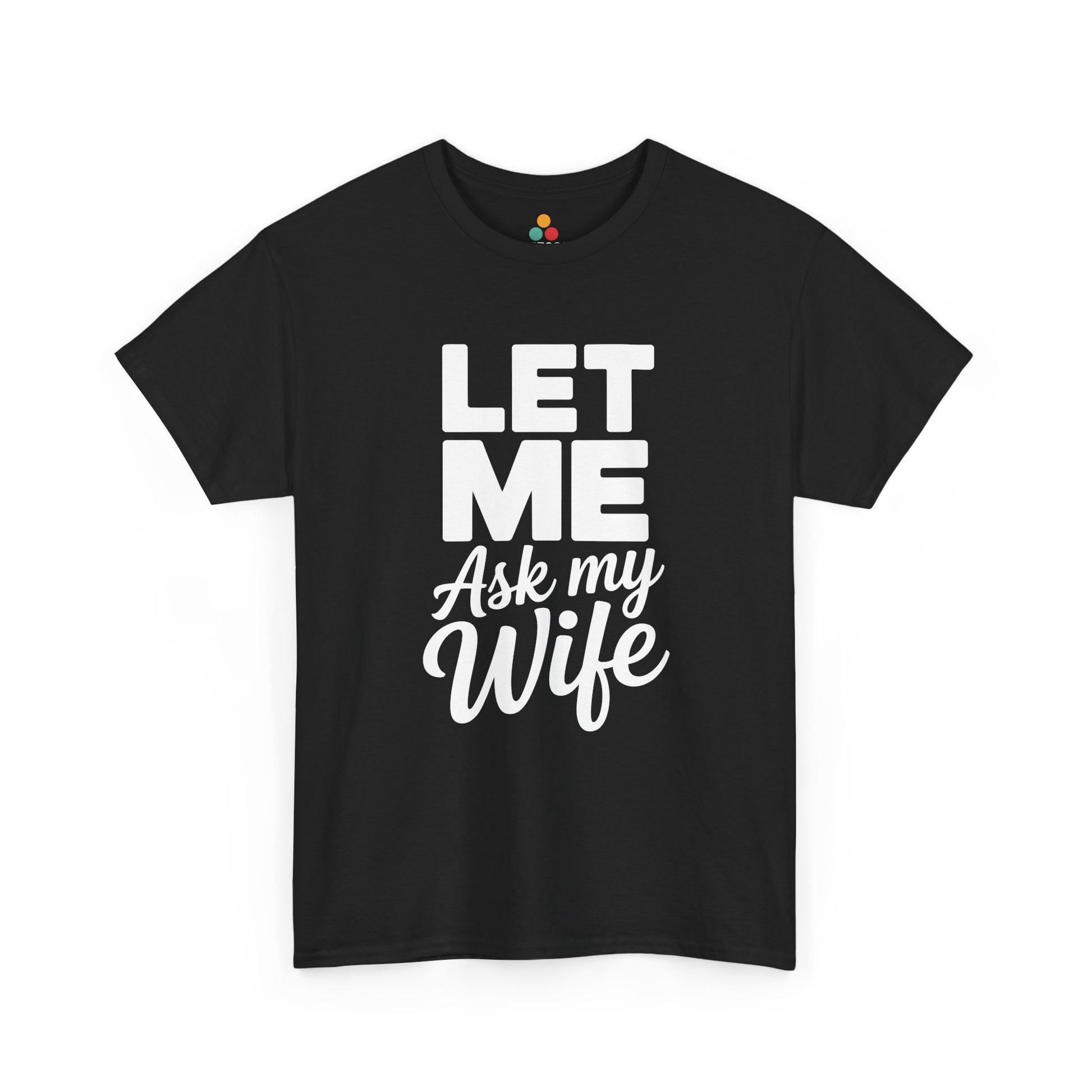  Black t‑shirt with bold white “Let Me Ask My Wife” stacked text, flat front view.
