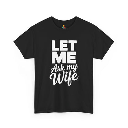  Black t‑shirt with bold white “Let Me Ask My Wife” stacked text, flat front view.