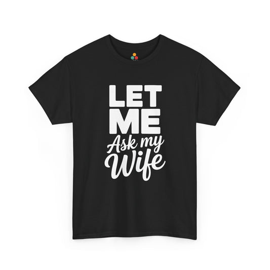  Black t‑shirt with bold white “Let Me Ask My Wife” stacked text, flat front view.