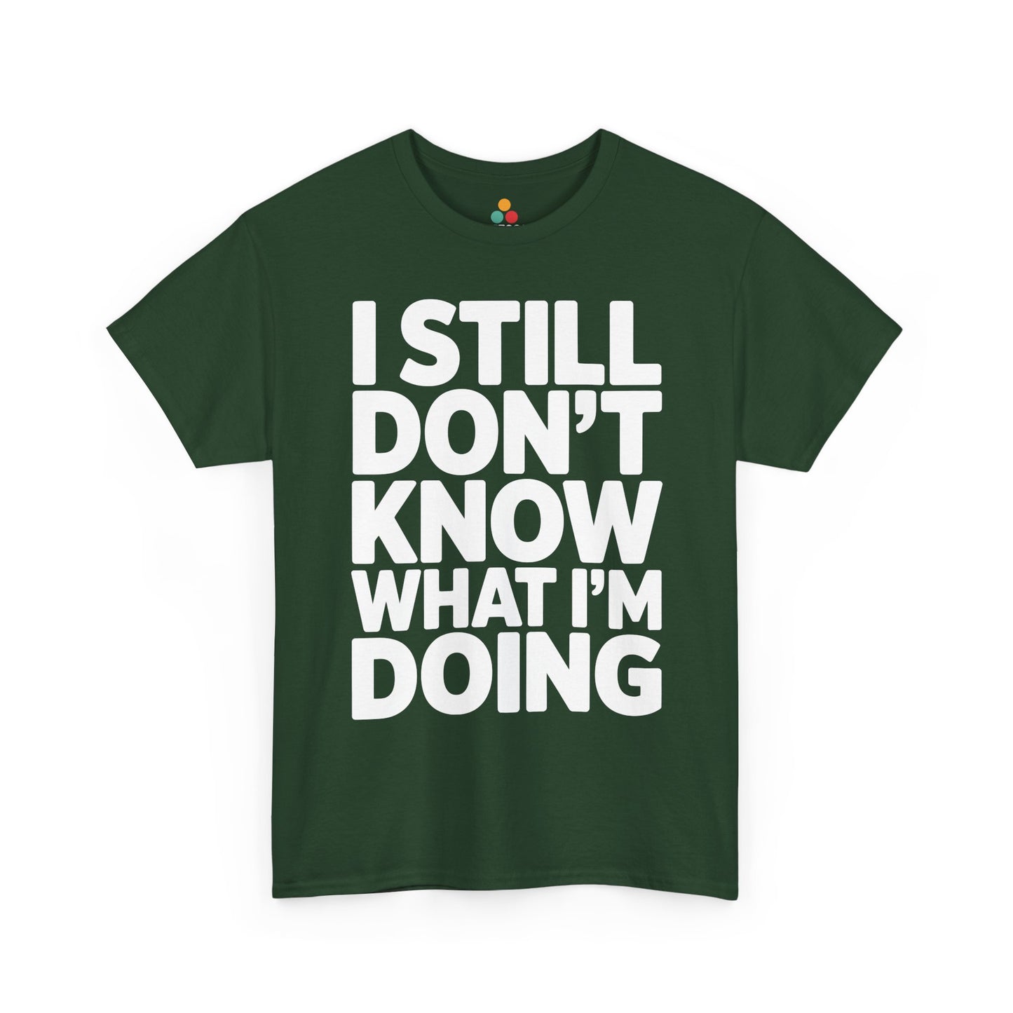 Green t-shirt with white text 'I STILL DON'T KNOW WHAT I'M DOING' on a white background | TEEZOCA