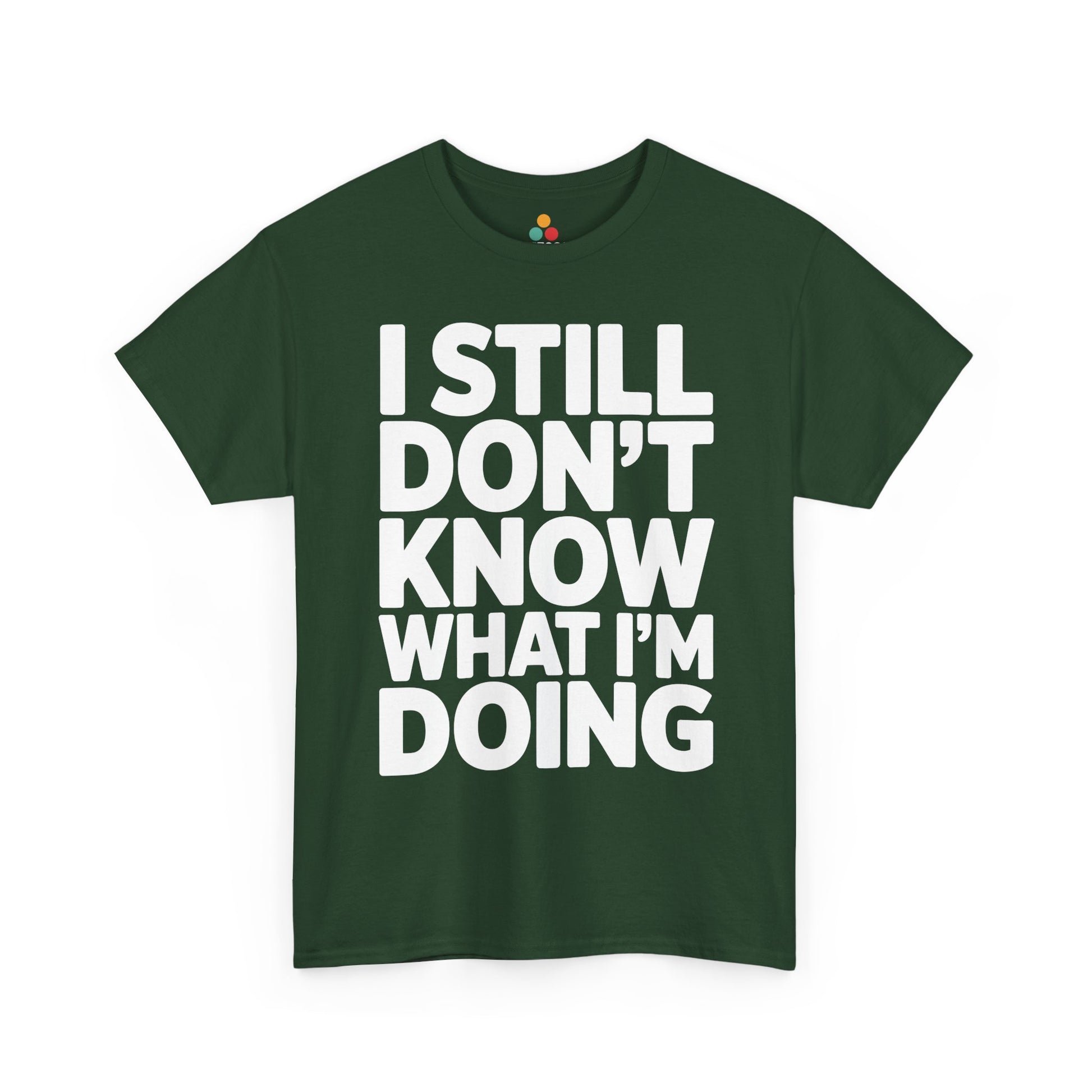 Green t-shirt with white text 'I STILL DON'T KNOW WHAT I'M DOING' on a white background | TEEZOCA