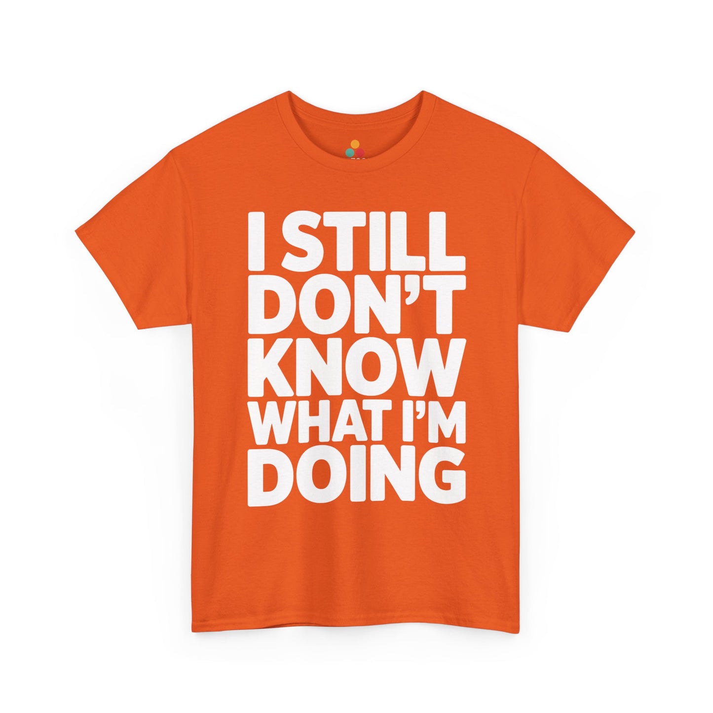 Orange t-shirt with white text 'I STILL DON'T KNOW WHAT I'M DOING' on a white background | TEEZOCA