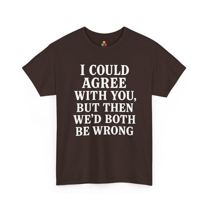 “Brown tee with stacked white sarcastic quote ‘I Could Agree With You, But Then We’d Both Be Wrong’, flat front.”

