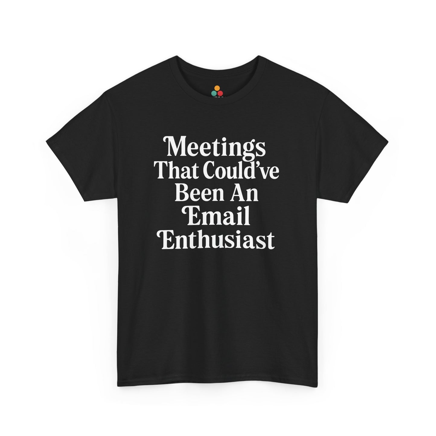 "Black t‑shirt with bold white text reading 'Meetings That Could've Been An Email Enthusiast' centered on chest, flat front view."

