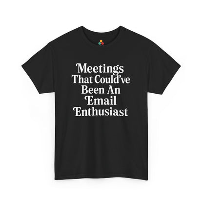 "Black t‑shirt with bold white text reading 'Meetings That Could've Been An Email Enthusiast' centered on chest, flat front view."

